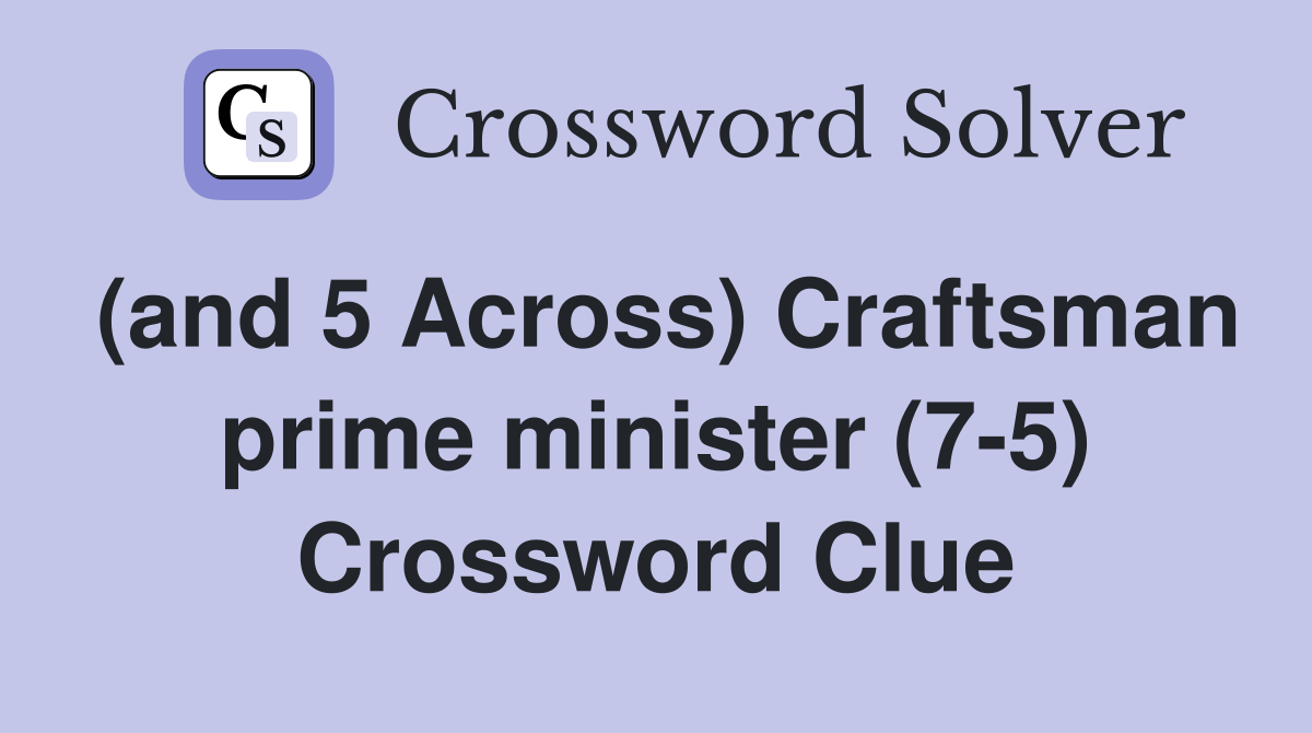 (and 5 Across) Craftsman prime minister (75) Crossword Clue Answers